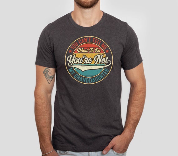 You Can't Tell Me What to do You're Not My Granddaughter Shirt, Father's Day Gift Tshirt, Granddaughter Shirt, Funny Father's Tee