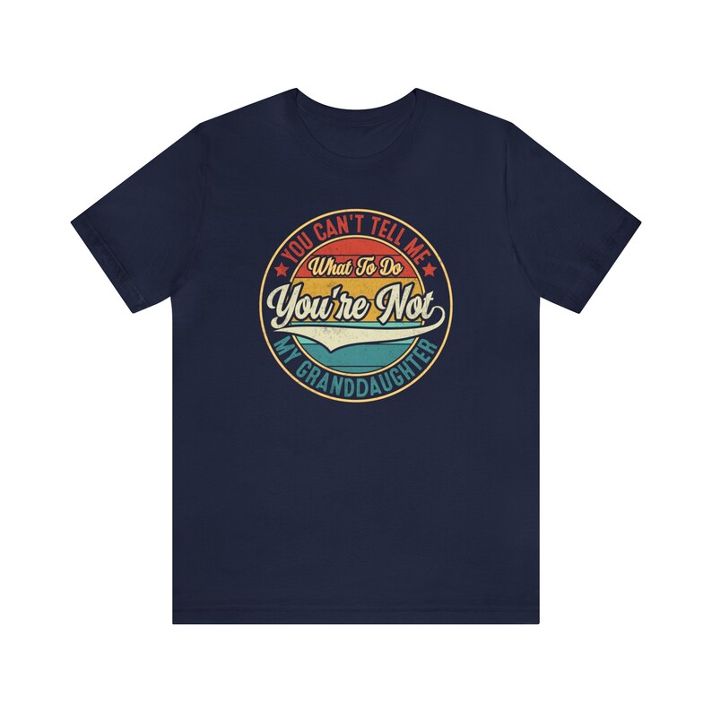 May include: Navy blue t-shirt with a vintage-style graphic that says "You Can't Tell Me What To Do You're Not My Granddaughter".