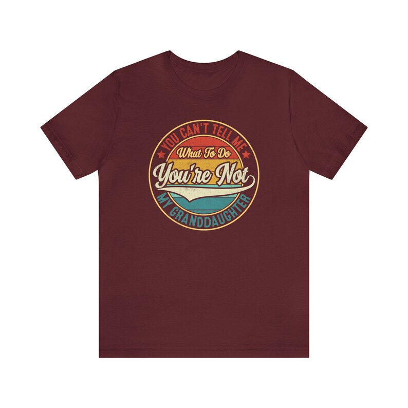 May include: A maroon t-shirt with a vintage-style graphic that says "You Can't Tell Me What To Do You're Not My Granddaughter".