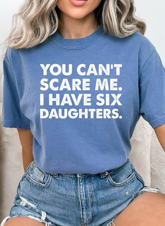 You Can't Scare Me I Have Six Daughters You Can't Scare Me I Have Six Daughters