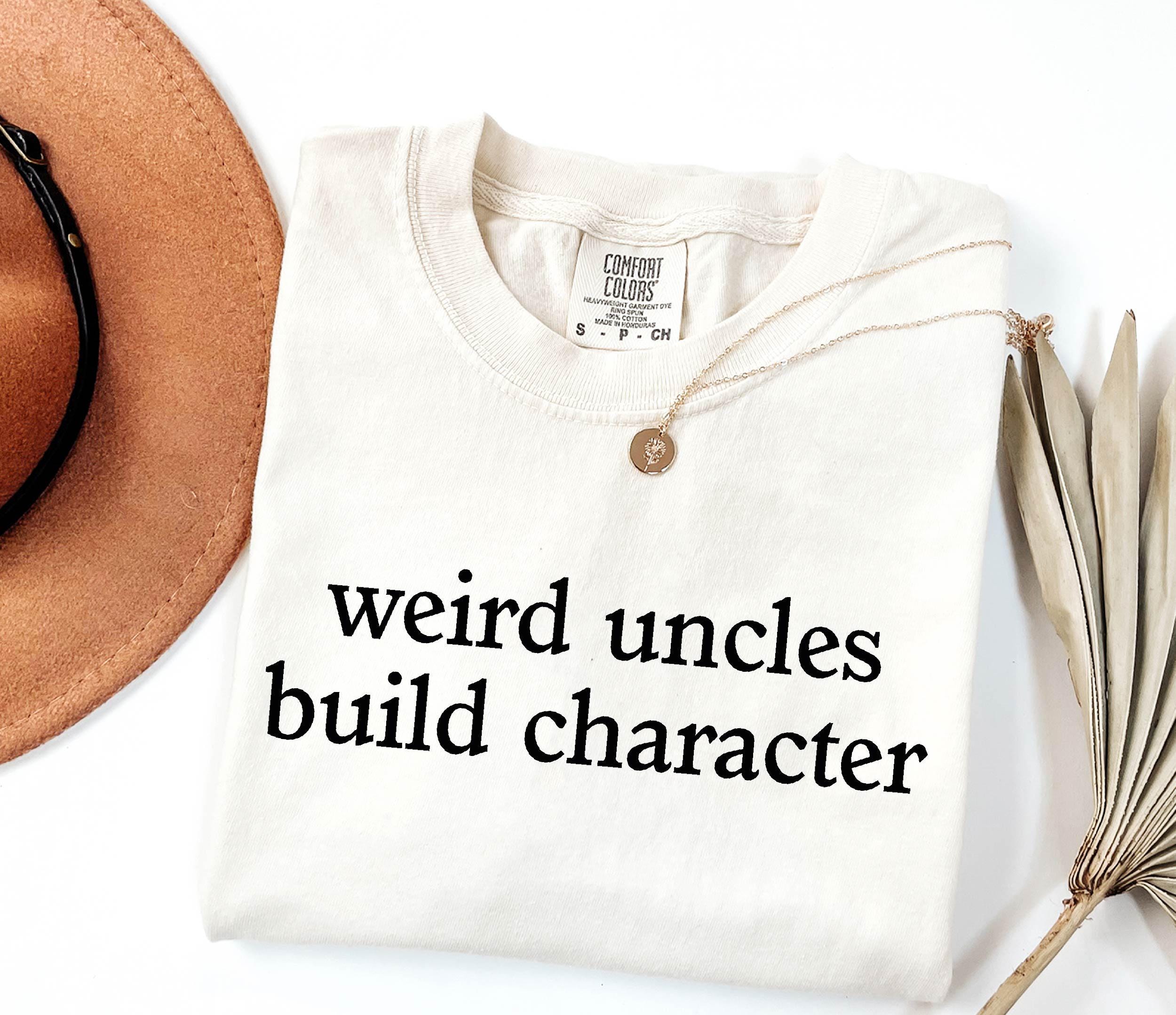Comfort Colors® Weird Uncles Build Character Shirt- Funny Uncle Shirt ...