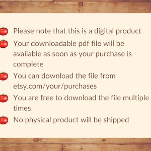 May include: A red tomato icon with a white outline is used to highlight a list of information about a digital product. The text reads: Please note that this is a digital product. Your downloadable pdf file will be available as soon as your purchase is complete. You can download the file from etsy.com/your/purchases. You are free to download the file multiple times. No physical product will be shipped.