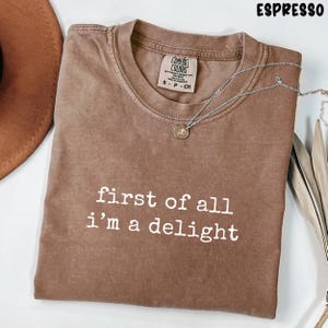 First of All Im a Delight Shirt First of All I Delight First of All Shirt Comfort Colors® Sarcastic Shirt Funny Quote Shirt Sarcasm Trendy