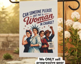May include: A white garden flag with the text "CAN SOMEONE PLEASE JUST PUT A WOMAN IN CHARGE?" and an illustration of four women. The flag also has the text "NO KINGS IN AMERICA" and "We ONLY sell progressive gear."