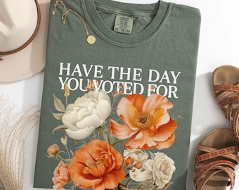 Have The Day You Voted For Comfort Colors® Funny Progressive Anti Trump Shirt FDT Tee Floral Boho Activist Social Justice Revolt Tee Gift