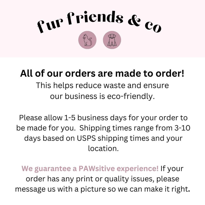 K&ouml;nnte beinhalten: Text auf rosa Hintergrund, der "fur friends & co" mit einem Katzen- und Hundesymbol lautet. Der Text darunter lautet: "Alle unsere Bestellungen werden auf Bestellung gefertigt! Dies tr&auml;gt dazu bei, Abfall zu reduzieren und sicherzustellen, dass unser Unternehmen umweltfreundlich ist. Bitte erlauben Sie 1-5 Werktage f&uuml;r die Bearbeitung Ihrer Bestellung. Die Lieferzeiten liegen zwischen 3-10 Tagen, abh&auml;ngig von den Lieferzeiten der Deutschen Post und Ihrem Standort. Wir garantieren ein PAWsitives Erlebnis! Wenn Ihre Bestellung Druck- oder Qualit&auml;tsprobleme aufweist, senden Sie uns bitte ein Bild, damit wir es beheben k&ouml;nnen."