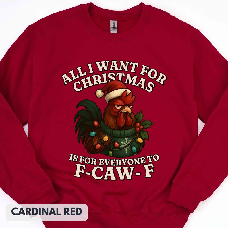 May include: Cardinal red sweatshirt with the text "ALL I WANT FOR CHRISTMAS IS FOR EVERYONE TO F-CAW-F." A rooster wearing a Santa hat and Christmas lights is in the center. The sweatshirt is a crew neck.