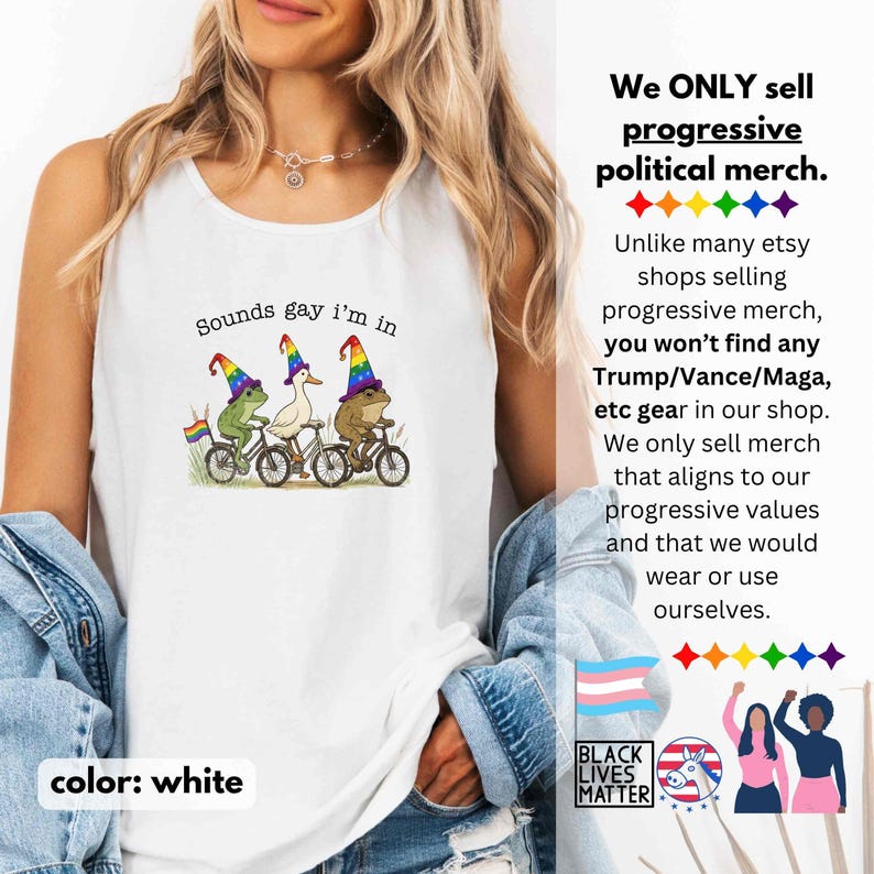 May include: White tank top with the text "Sounds gay I'm in" and a graphic of three animals riding bicycles, wearing rainbow party hats. The tank top also has the text "We ONLY sell progressive political merch."