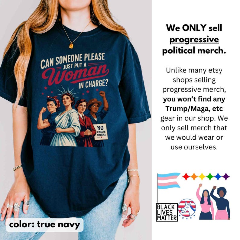 May include: True navy blue t-shirt with the text "CAN SOMEONE PLEASE JUST PUT A Woman IN CHARGE?" and an illustration of four women. The shirt also features the text "NO KINGS IN AMERICA". The shirt is part of a progressive political merch collection.