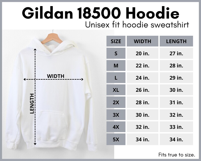 May include: White Gildan 18500 hoodie sweatshirt with a hood and a pouch pocket. Size chart shows measurements in inches for width and length for sizes S, M, L, XL, 2X, 3X, 4X, and 5X.  Fits true to size.