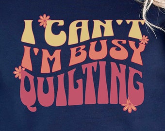 Im Busy Quilting Sweatshirt, Quilting Gift Idea, Quilting Lover Shirt, Quilt Shirt, Funny Quilt Shirt, Sewing Sweatshirt, Quilter Gift