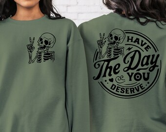 Have the Day You Deserve Sweatshirt, Inspiration Graphic, Motivational Graphic, Positive Vibes Shirt, Trendy shirt, Skeleton Graphic Shirt