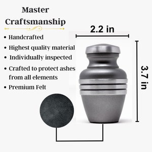 May include: A silver metal cremation urn with a felt base. The urn is 3.7 inches tall and 2.2 inches wide. It is handcrafted from high-quality materials and individually inspected.