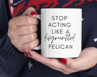 Puede incluir: Taza de cerámica blanca con texto negro que dice "Stop acting like a disgruntled pelican".