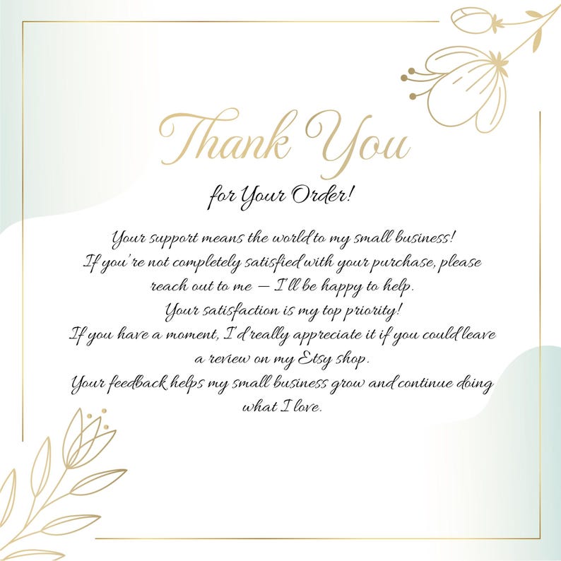 May include: A thank you card with a gold border and floral accents. The text reads "Thank You for Your Order!" followed by a message expressing gratitude for the customer's support and encouraging feedback on Etsy.