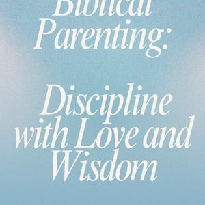 Biblical Parenting: Discipline with Love and Wisdom | Digital eBook