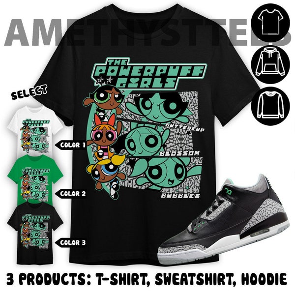 Jordan 3 Green Glow Unisex Color T-Shirt, Sweatshirt, Hoodie, Black Powerpuff Name, Shirt In Irish Green To Match Sneaker