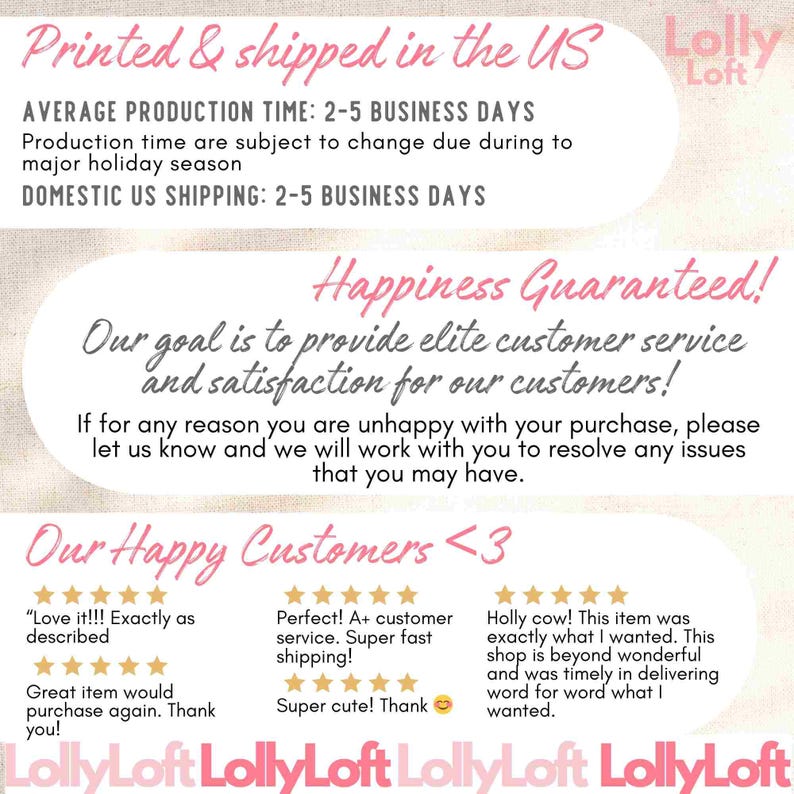 Pode incluir: Um fundo branco com texto rosa que diz "Printed & shipped in the US Lolly Loft". O texto tamb&eacute;m inclui "AVERAGE PRODUCTION TIME: 2-5 BUSINESS DAYS", "DOMESTIC US SHIPPING: 2-5 BUSINESS DAYS", "Happiness Guaranteed!" e "Our goal is to provide elite customer service and satisfaction for our customers!" O texto tamb&eacute;m inclui avalia&ccedil;&otilde;es de clientes com cinco estrelas e coment&aacute;rios positivos.