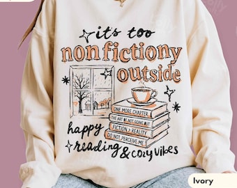 It’s Too Nonfictiony Outside Sweatshirt, Funny Book Lover Crewneck, Cozy Reading Sweater, Reader Gift