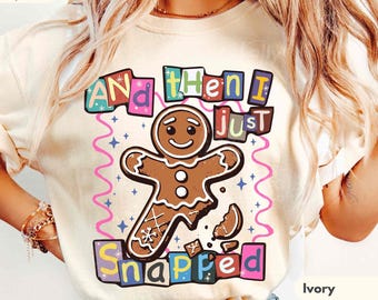 And Then I Just Snapped Shirt, Funny Gingerbread Christmas Tee, Sarcastic Holiday Shirt, Comfort Colors Tee