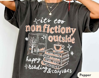 It’s Too Nonfictiony Outside Shirt, Funny Book Lover Tee, Cozy Reading Graphic Shirt, Comfort Colors Reader Tee