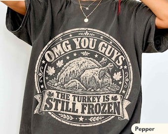 OMG You Guys The Turkey Is Still Frozen Shirt, COMFORT COLORS®, Funny Thanksgiving Tee, Turkey Day T-Shirt, Thanksgiving Humor Gift