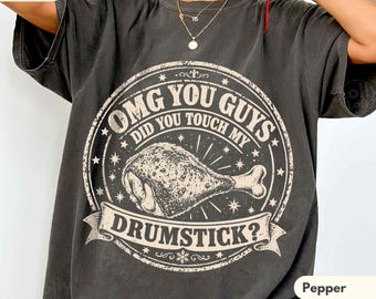 OMG You Guys Did You Touch My Drumstick Shirt, COMFORT COLORS®, Funny Thanksgiving Tee, Turkey Leg T-Shirt, Thanksgiving Humor Gift