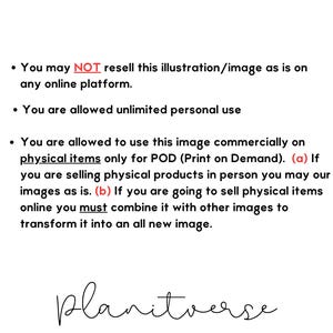 May include: Commercial License Instructions for digital artwork. You may not resell this illustration as is on any online platform. You are allowed unlimited personal use. You are allowed to use this image commercially on physical items only for POD (Print on Demand). If you are selling physical products in person you may our images as is. If you are going to sell physical items online you must combine it with other images to transform it into an all new image. planitverse PRINT, CREATE, INSPIRE: YOUR CREATIVE JOURNEY STARTS HERE