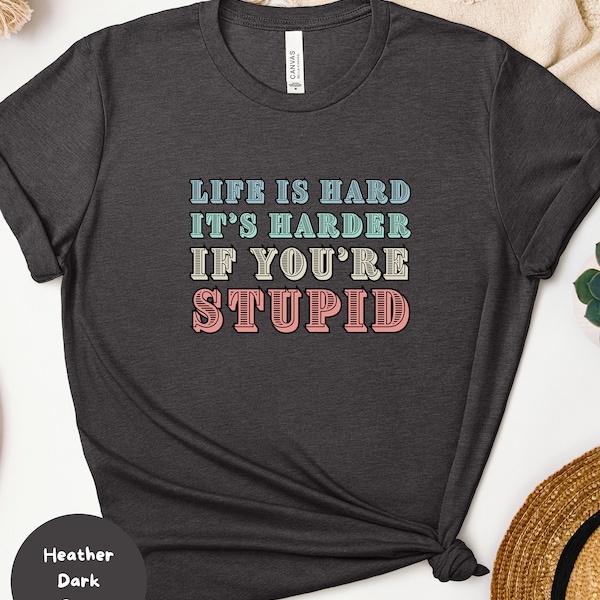 Life is Hard Its Harder if You're Stupid Tshirt, Sarcastic shirt, I Speak Fluent Sarcasm, Funny T, Life Lessons are Hard, Down Home Wisdom