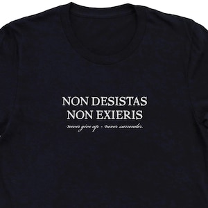 Never Give Up Never Surrender Non Desistas Non Exieris Latin Saying Unisex T-Shirt Funny Latin Quote Shirt Latin Text Shirt Latin Shirt