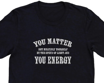 Camiseta unisex "You Matter - You Energy", camiseta con letrero, camiseta con texto divertido, camiseta de ciencia humorística para nerds, camiseta para profesores de ciencias, camiseta de científico