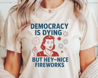 Democracy Is Dying Shirt, Fourth of July Protest Shirt, Political Retro Shirt, But Hey Nice Fireworks Tee, Funny USA Tee, Sarcastic Shirt