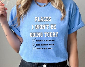 Funny Sarcastic Places I Won't Be Going Today Shirt, Rude Snarky Womens Tee, Trendy Edgy Humor Graphic Apparel