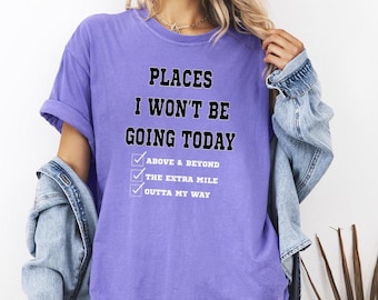 Funny Sarcastic Places I Won't Be Going Today Comfort Colors© Shirt, Rude Snarky Womens Tee, Trendy Edgy Humor Graphic Apparel