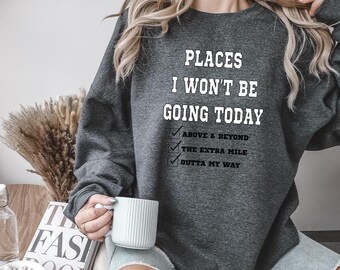 Funny Sarcastic Places I Won't Be Going Today Sweatshirt, Rude Snarky Womens Pullover, Trendy Edgy Humor Graphic Crewneck, Above and Beyond