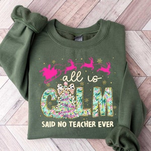 Teacher Christmas Sweater, All is Calm Said No Teacher Ever Sweatshirt, Educator Holiday t-shirt, Christmas Gift for Teacher