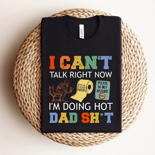 I Can't Talk Right Now, Funny Dad Shirt for Dad for Father's Day Gift, Best Dad Shirt, Funny Gift for Dad, I'm Doing Hot Dad Shit