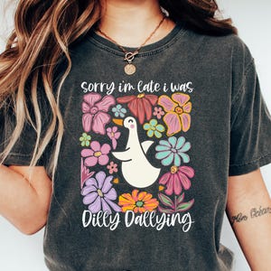 Sorry I&#39;m Late I Was Shirt, Funny Goose Shirt, Dilly Dallying Shirt, Floral Goose Shirt, Funny Mom Shirt, Sarcastic Shirt, Funny Friend Gift