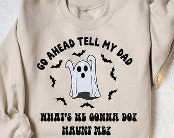 Go Ahead Tell My Dad Whats He Gonna Do Haunt Me Halloween Sweatshirt, Halloween Season Tee, Cute Spooky Tee, Halloween Gift Shirt