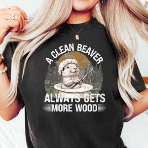 A Clean Beaver Always Gets More Wood, Dirty Humor Tee, Adult Humor shirt, Gag Shirt, Inappropriate Tshirt, Woman Aesthetic Tee