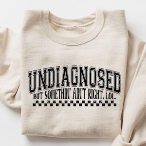 Undiagnosed But Something Ain&#39;t Right Sweatshirt, Funny Mental Health, Funny Sayings Shirt, Trendy Top, Undiagnosed But I&#39;m Pretty Sure