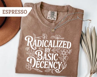 Comfort Colors® Radicalized by Basic Decency tShirt, FDT Anti Trump Protest Shirt, Anti Fascism Sweatshirt, Democratic Liberal Leftist Tee