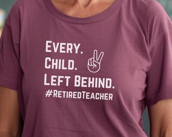 Every Child Left Behind Teacher Retirement Shirt, Humorous Saying Tee, Perfect Retirement Gift