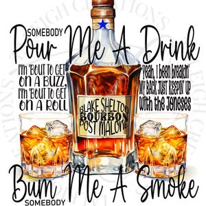 May include: A digital illustration of a bottle of bourbon with the text "Blake Shelton Bourbon Post Malone" on the label. The bottle is surrounded by two glasses of bourbon with ice. The text "Pour Me A Drink" is at the top of the image, and the text "Bum Me A Smoke" is at the bottom of the image.