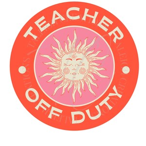 May include: A red circle with the text "Teacher Off Duty" in white. Inside the circle is a pink circle with a sun with a face in the center.