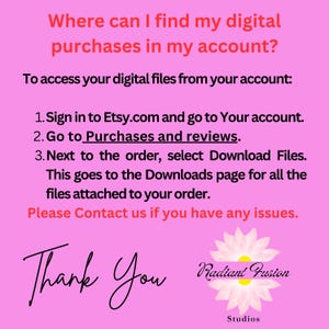 May include: Pink background with white text explaining how to find digital purchases on Etsy.com. The text includes the steps: 1. Sign in to Etsy.com and go to Your account. 2. Go to Purchases and reviews. 3. Next to the order, select Download Files. This goes to the Downloads page for all the files attached to your order. Please Contact us if you have any issues. The text also includes the words Thank You and Radiant Fusion Studios.
