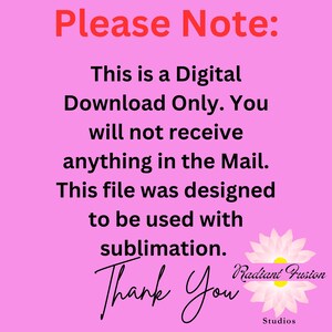 May include: Pink background with white text that reads "Please Note: This is a Digital Download Only. You will not receive anything in the Mail. This file was designed to be used with sublimation. Thank You Radiant Fusion Studios".