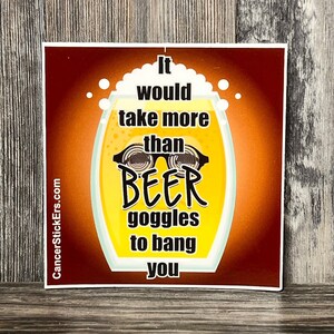 It Would Take More Than Beer Goggles to Bang You Sticker Decal