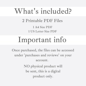 May include: Text that reads "What's included?" followed by "2 Printable PDF Files" and "1 A4 Size PDF" and "1 US Letter Size PDF". Below that is the text "Important info" followed by "Once purchased, the files can be accessed under 'purchases and reviews' on your account." and "NO physical product will be sent, this is a digital product only."