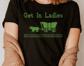 Retro Political T-Shirt: Get in Ladies We're Going to Die of Republican Policy